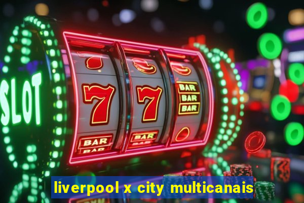 liverpool x city multicanais